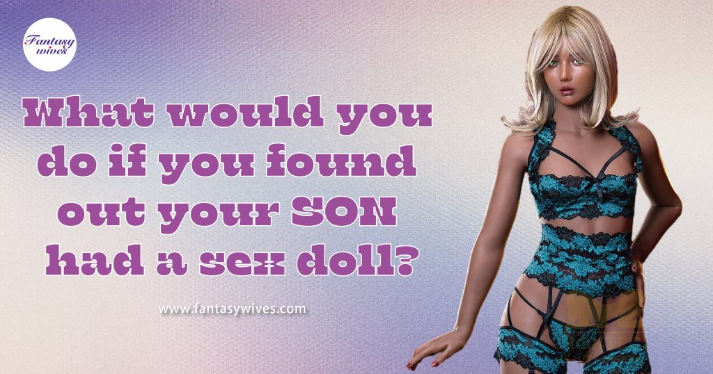 what would you do if found out your son had a sex doll?